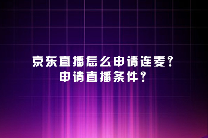 京东直播怎么申请连麦？申请直播条件？