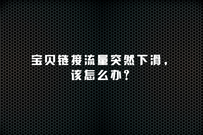 宝贝链接流量突然下滑，该怎么办？
