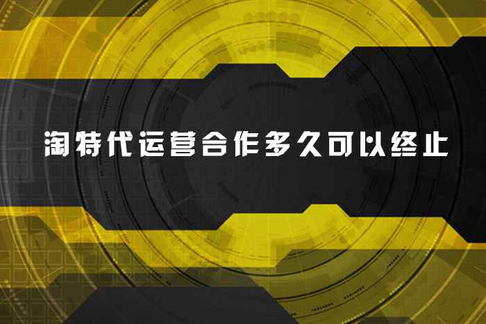 淘特代运营合作多久可以终止