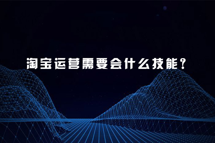 淘宝运营需要会什么技能？