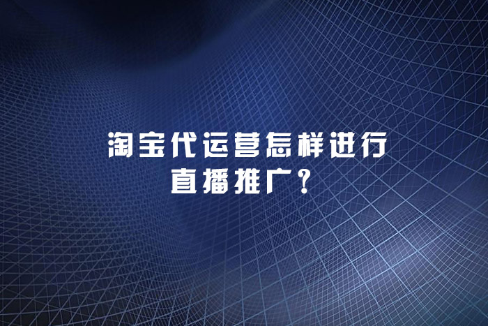 淘宝代运营怎样进行直播推广？