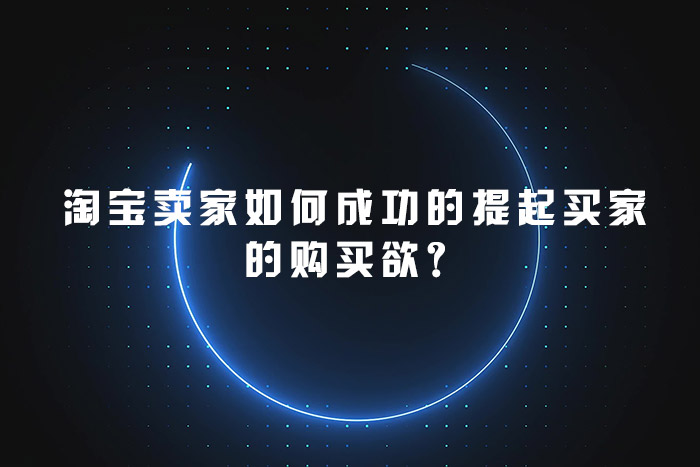 淘宝卖家如何成功的提起买家的购买欲？