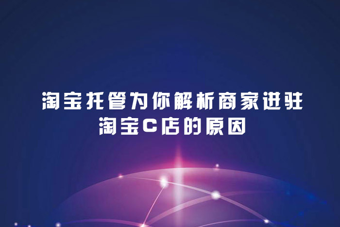 淘宝托管为你解析商家进驻淘宝C店的原因