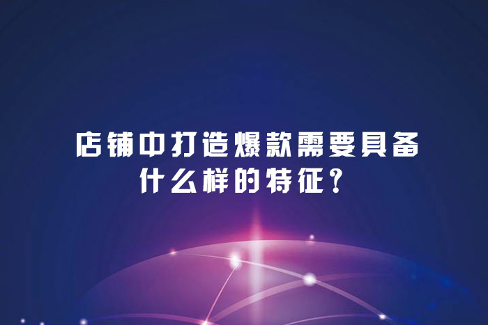 店铺中打造爆款需要具备什么样的特征？