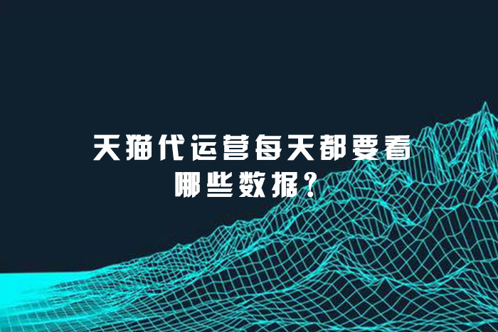 天猫代运营每天都要看哪些数据？