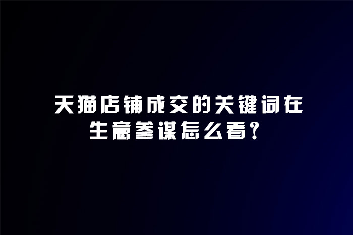 天猫店铺成交的关键词在生意参谋怎么看？