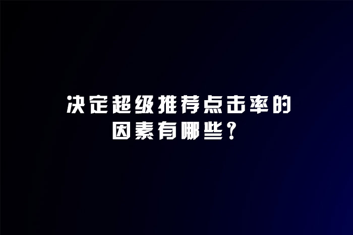 决定超级推荐点击率的因素有哪些？