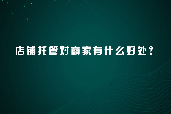 店铺托管对商家有什么好处？