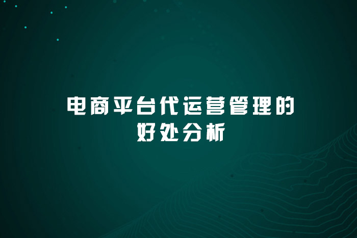 电商平台代运营管理的好处分析