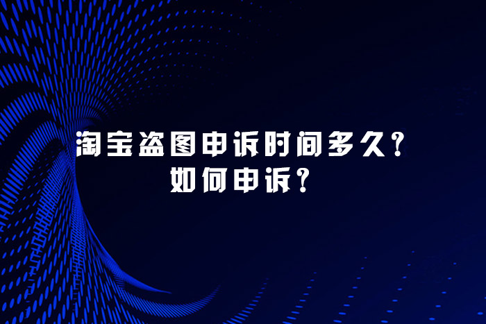 淘宝盗图申诉时间多久？如何申诉？