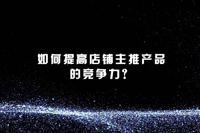 如何提高店铺主推产品的竞争力？