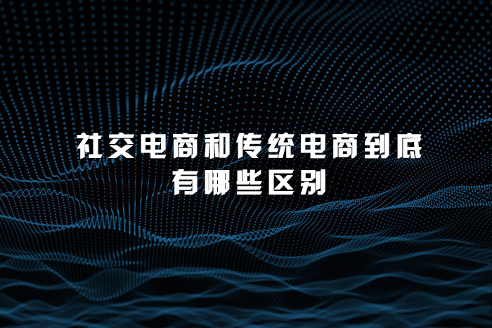 社交电商和传统电商到底有哪些区别