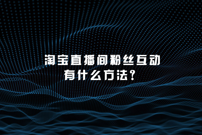 淘宝直播间粉丝互动有什么方法？