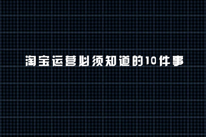 淘宝运营必须知道的10件事