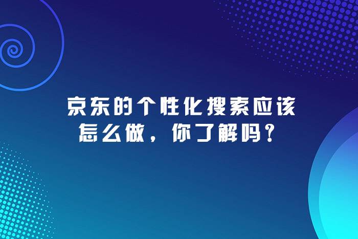 京东的个性化搜索应该怎么做，你了解吗？