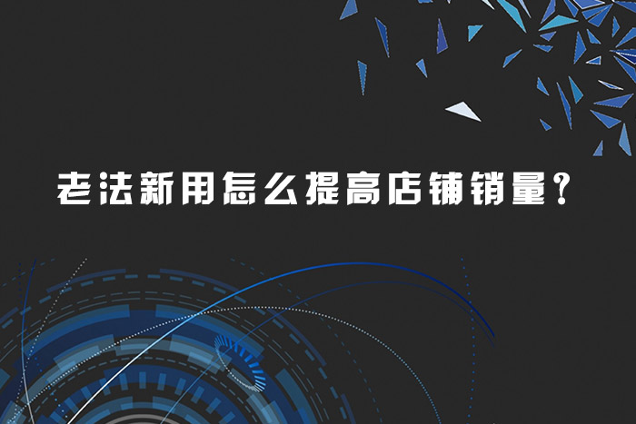老法新用怎么提高店铺销量？