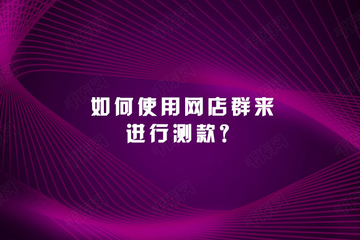 如何使用网店群来进行测款？