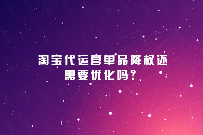 淘宝代运营单品降权还需要优化吗？