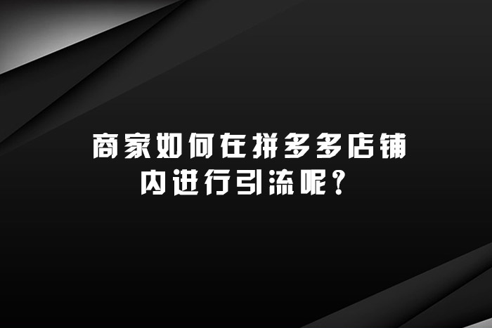 商家如何在拼多多店铺内进行引流呢？