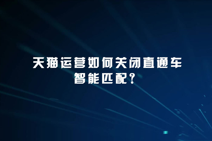 天猫运营如何关闭直通车智能匹配？