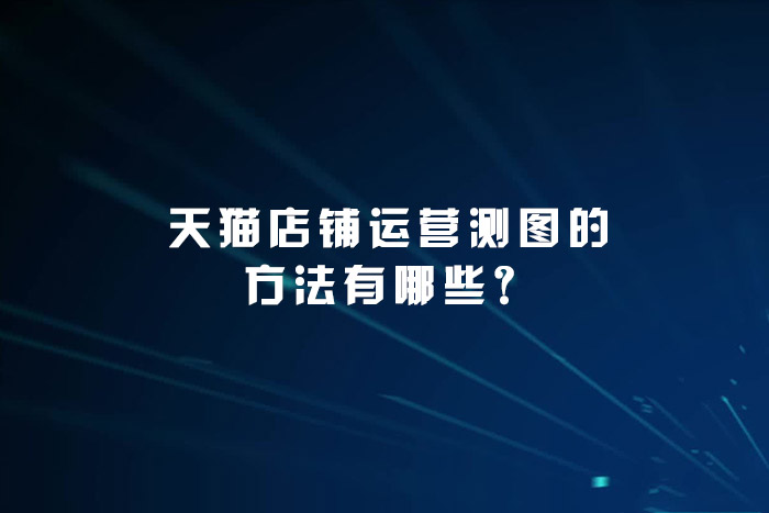天猫店铺运营测图的方法有哪些？