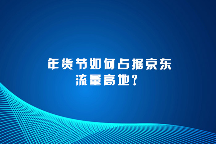 年货节如何占据京东流量高地？
