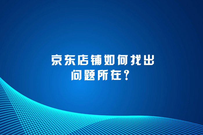 京东店铺如何找出问题所在？